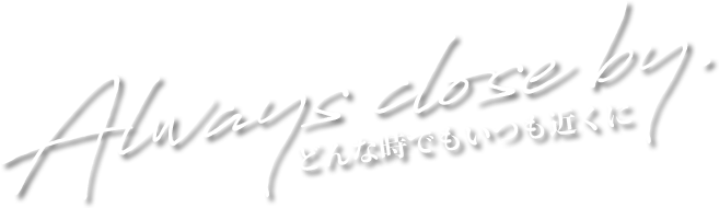どんな時でもいつも近くに